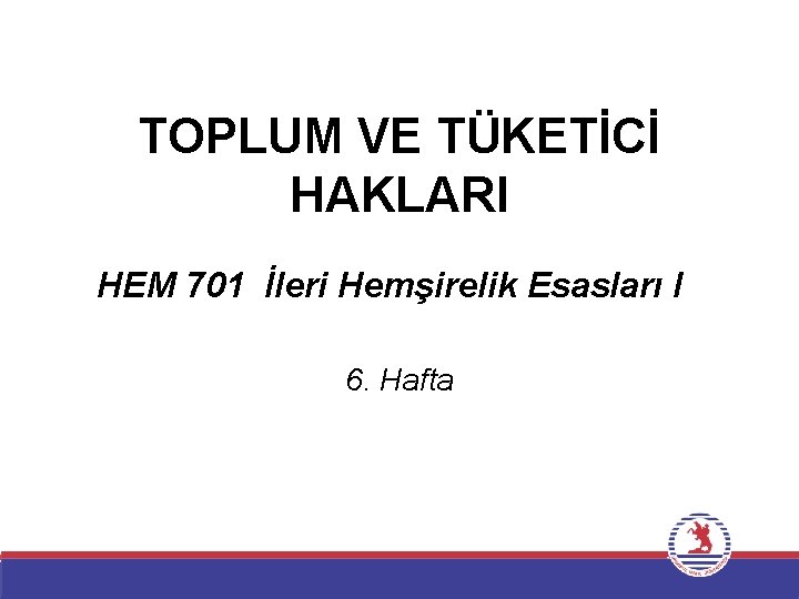 TOPLUM VE TÜKETİCİ HAKLARI HEM 701 İleri Hemşirelik Esasları I 6. Hafta 