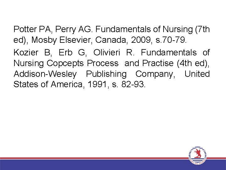 Potter PA, Perry AG. Fundamentals of Nursing (7 th ed), Mosby Elsevier, Canada, 2009,