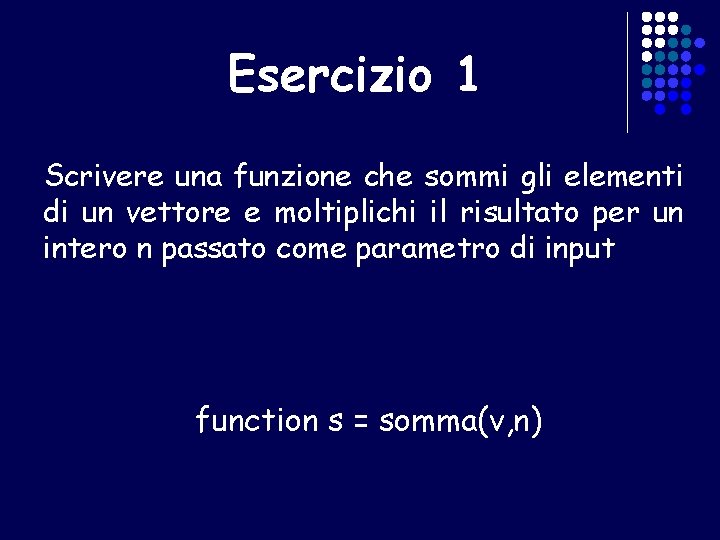 Esercizio 1 Scrivere una funzione che sommi gli elementi di un vettore e moltiplichi