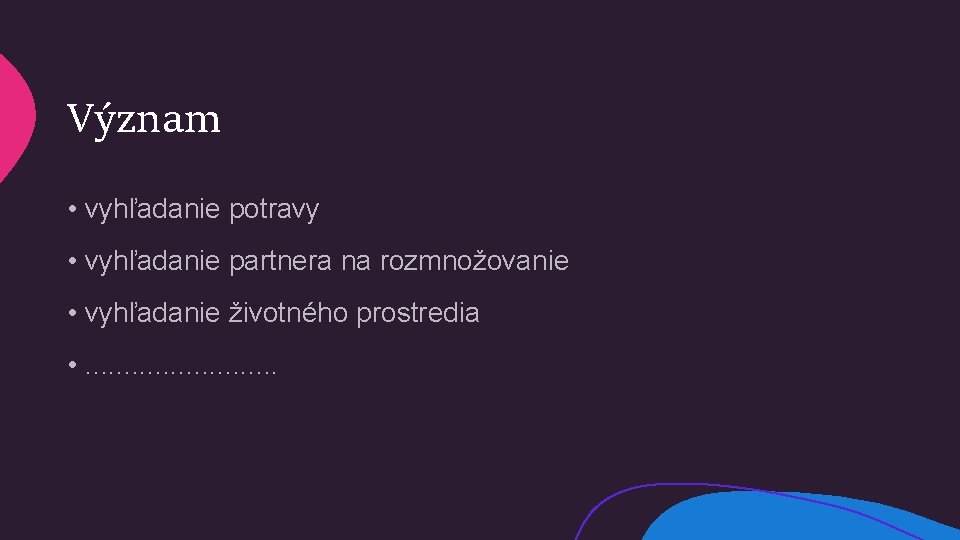 Význam • vyhľadanie potravy • vyhľadanie partnera na rozmnožovanie • vyhľadanie životného prostredia •