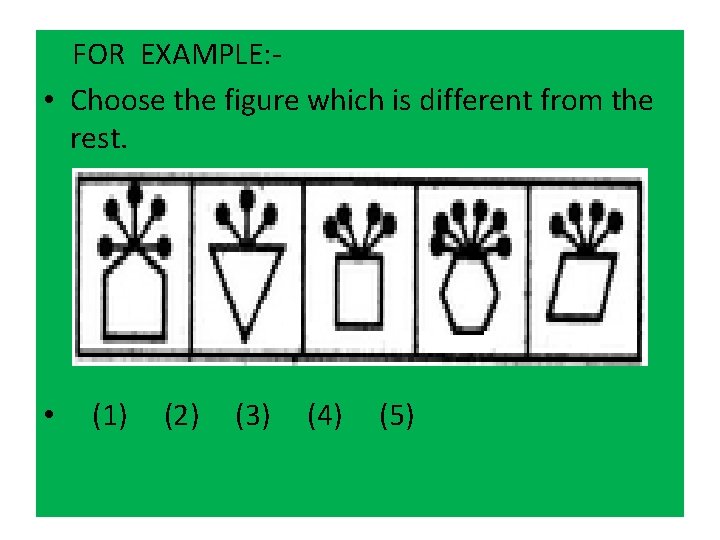  FOR EXAMPLE: • Choose the figure which is different from the rest. •