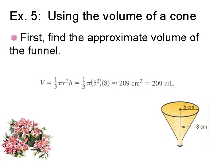 Ex. 5: Using the volume of a cone First, find the approximate volume of