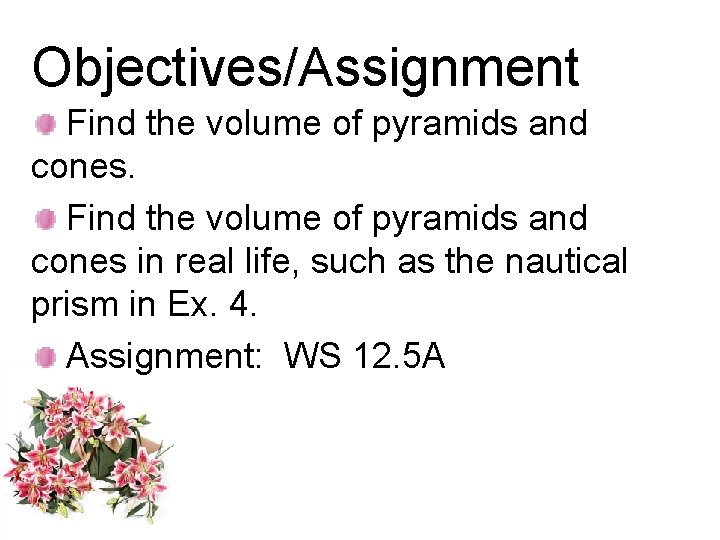 Objectives/Assignment Find the volume of pyramids and cones in real life, such as the