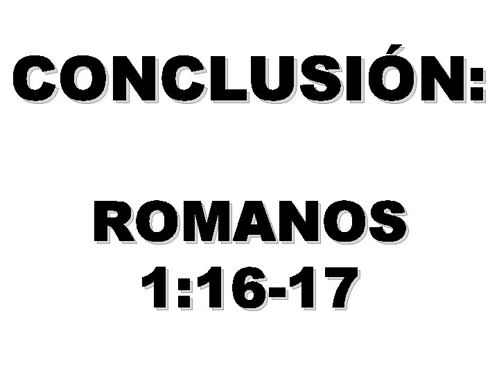 CONCLUSIÓN: ROMANOS 1: 16 -17 