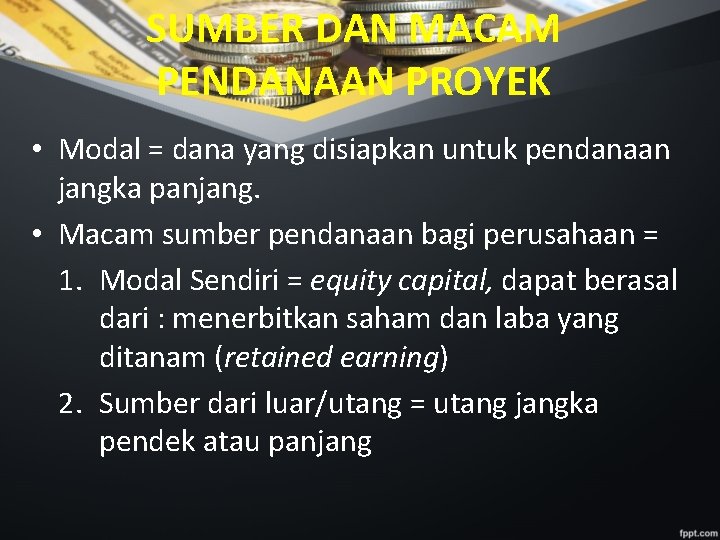 SUMBER DAN MACAM PENDANAAN PROYEK • Modal = dana yang disiapkan untuk pendanaan jangka