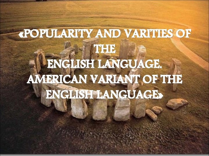  «POPULARITY AND VARITIES OF THE ENGLISH LANGUAGE. AMERICAN VARIANT OF THE ENGLISH LANGUAGE»