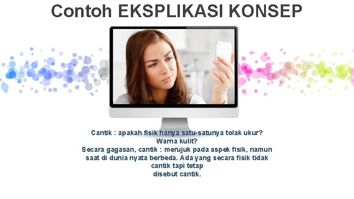 Contoh EKSPLIKASI KONSEP Cantik : apakah fisik hanya satu-satunya tolak ukur? Warna kulit? Secara