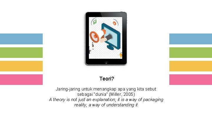 Teori? Jaring-jaring untuk menangkap apa yang kita sebut sebagai “dunia” (Miller, 2005) A theory