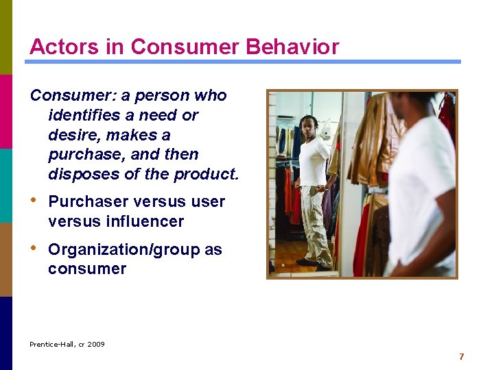 Actors in Consumer Behavior Consumer: a person who identifies a need or desire, makes