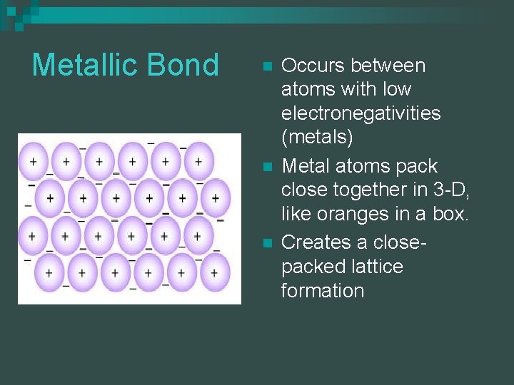 Metallic Bond n n n Occurs between atoms with low electronegativities (metals) Metal atoms