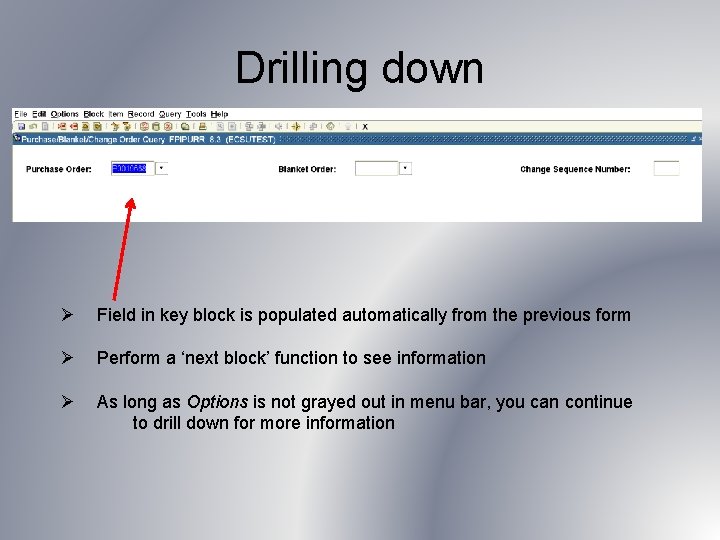 Drilling down Ø Field in key block is populated automatically from the previous form