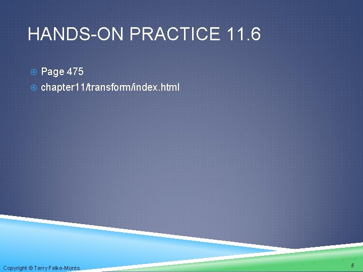 HANDS-ON PRACTICE 11. 6 Page 475 chapter 11/transform/index. html Copyright © Terry Felke-Morris 5