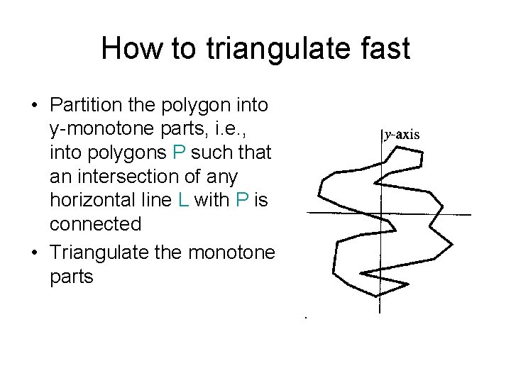 How to triangulate fast • Partition the polygon into y-monotone parts, i. e. ,