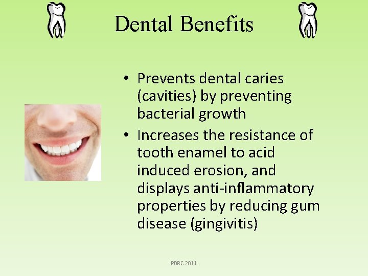 Dental Benefits • Prevents dental caries (cavities) by preventing bacterial growth • Increases the