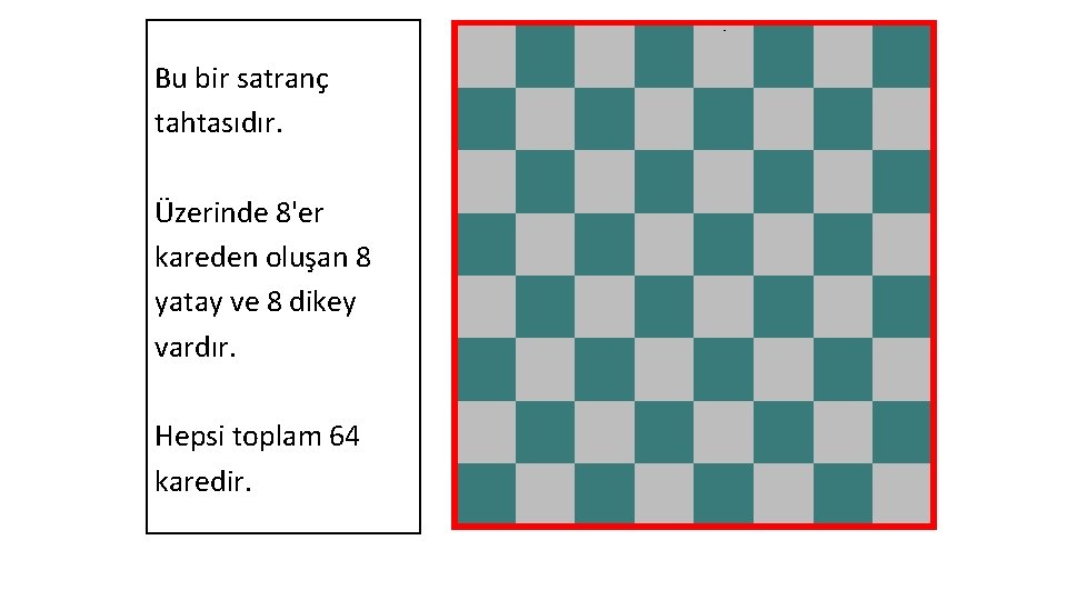 Bu bir satranç tahtasıdır. Üzerinde 8'er kareden oluşan 8 yatay ve 8 dikey vardır.