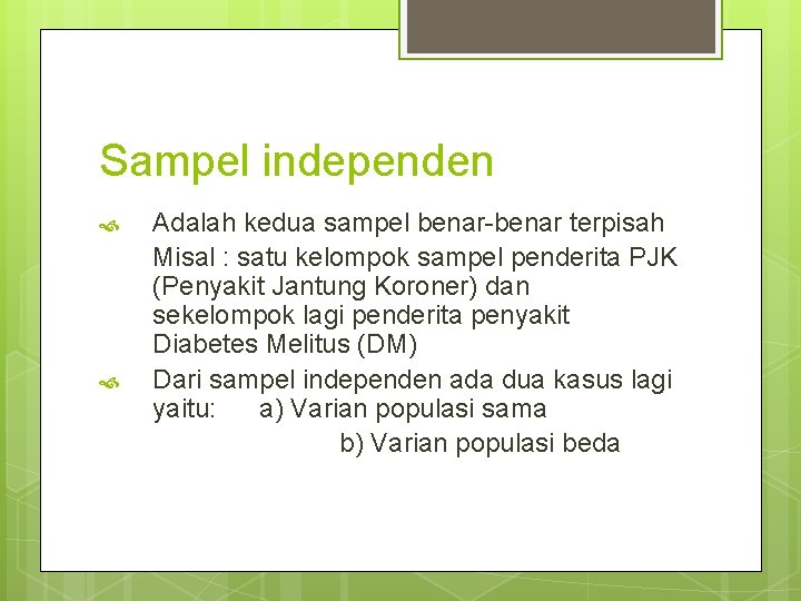 Sampel independen Adalah kedua sampel benar-benar terpisah Misal : satu kelompok sampel penderita PJK Sampel independen Adalah kedua sampel benar-benar terpisah Misal : satu kelompok sampel penderita PJK