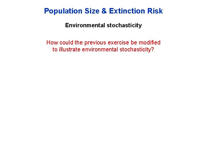 Population Size & Extinction Risk Environmental stochasticity How could the previous exercise be modified