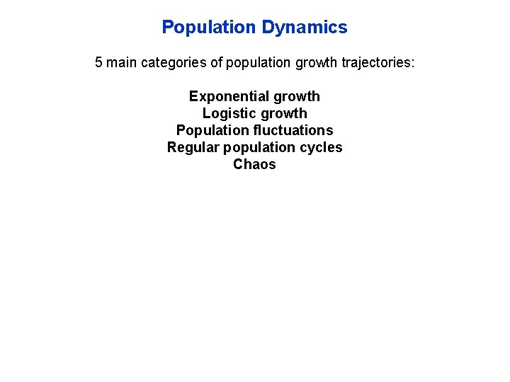 Population Dynamics 5 main categories of population growth trajectories: Exponential growth Logistic growth Population