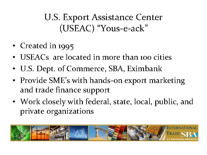 U. S. Export Assistance Center (USEAC) “Yous-e-ack” Created in 1995 USEACs are located in