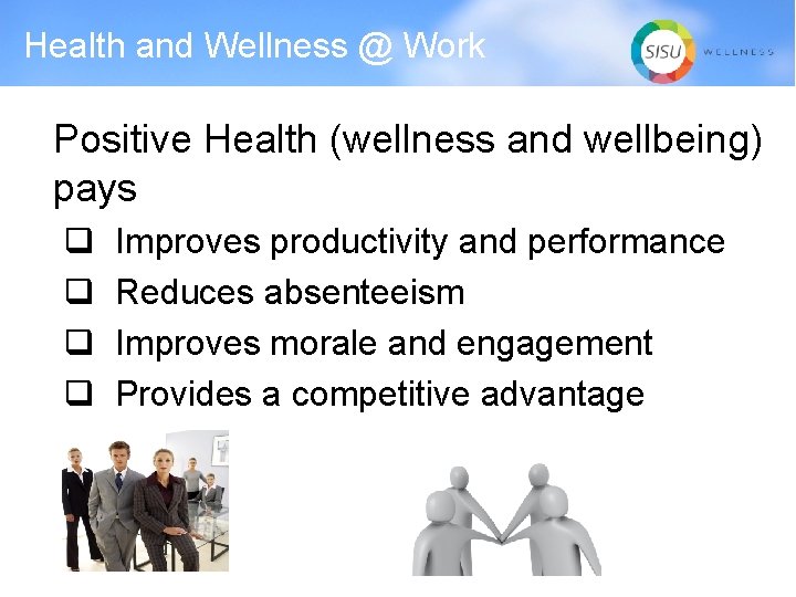 Health and Wellness @ Work Positive Health (wellness and wellbeing) pays q q Improves