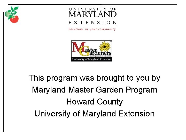 This program was brought to you by Maryland Master Garden Program Howard County University