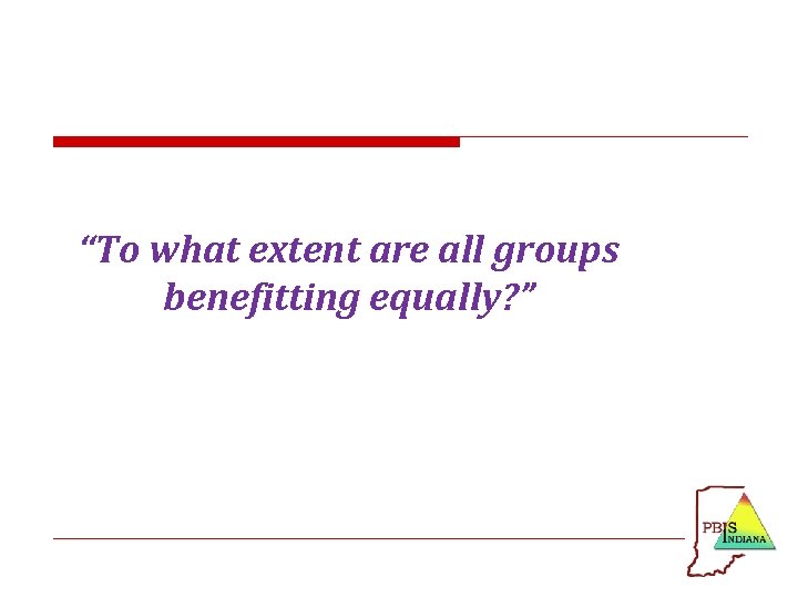 “To what extent are all groups benefitting equally? ” 