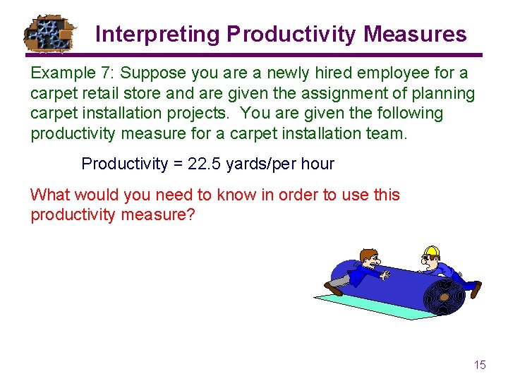 Interpreting Productivity Measures Example 7: Suppose you are a newly hired employee for a