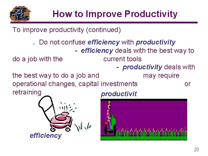 How to Improve Productivity To improve productivity (continued). Do not confuse efficiency with productivity