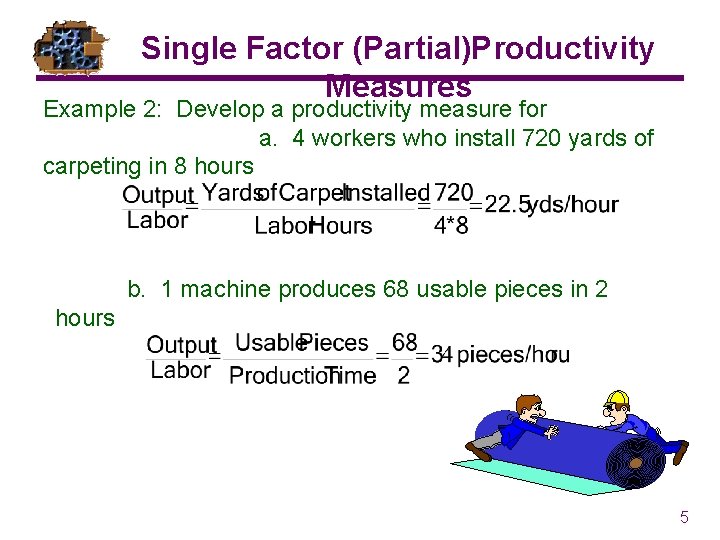 Single Factor (Partial)Productivity Measures Example 2: Develop a productivity measure for a. 4 workers