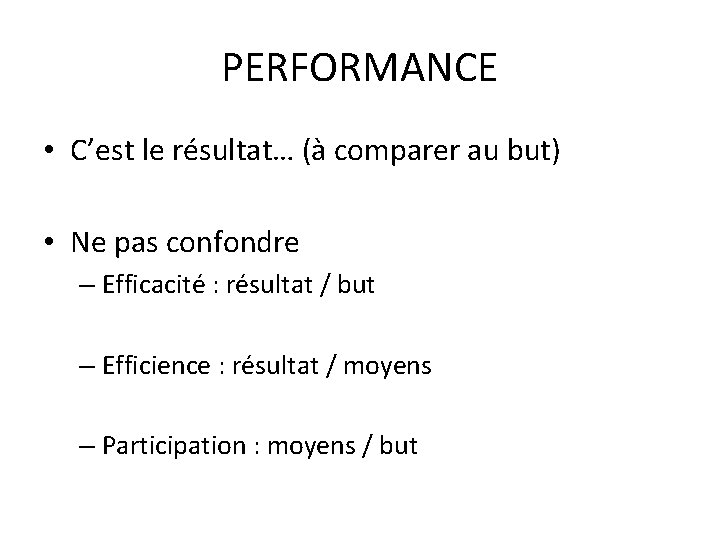 PERFORMANCE • C’est le résultat… (à comparer au but) • Ne pas confondre –