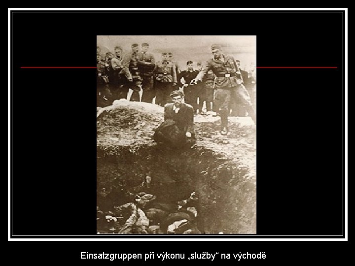 Einsatzgruppen při výkonu „služby“ na východě 