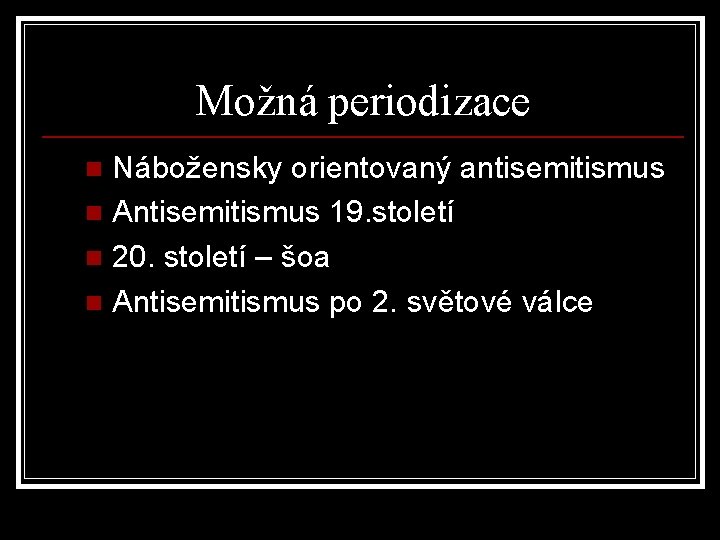 Možná periodizace Nábožensky orientovaný antisemitismus n Antisemitismus 19. století n 20. století – šoa