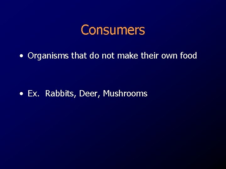 Consumers • Organisms that do not make their own food • Ex. Rabbits, Deer, Consumers • Organisms that do not make their own food • Ex. Rabbits, Deer,