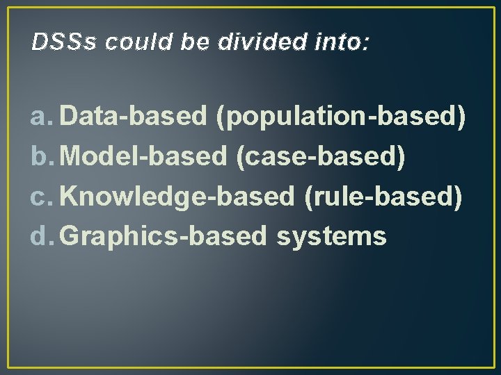DSSs could be divided into: a. Data-based (population-based) b. Model-based (case-based) c. Knowledge-based (rule-based)