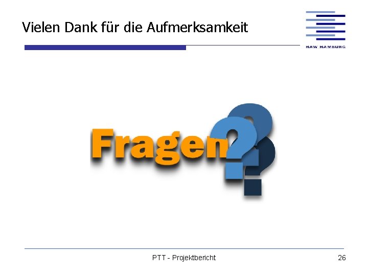 Vielen Dank für die Aufmerksamkeit PTT - Projektbericht 26 