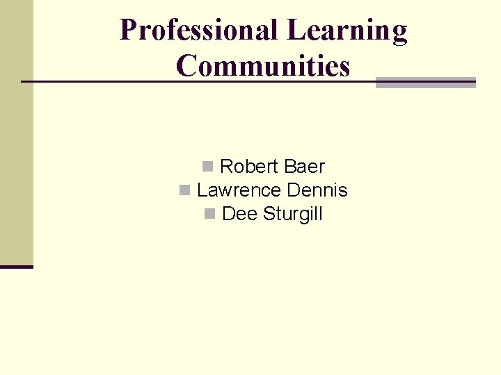 Professional Learning Communities n Robert Baer n Lawrence Dennis n Dee Sturgill 
