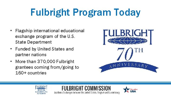Fulbright Program Today • Flagship international educational exchange program of the U. S. State