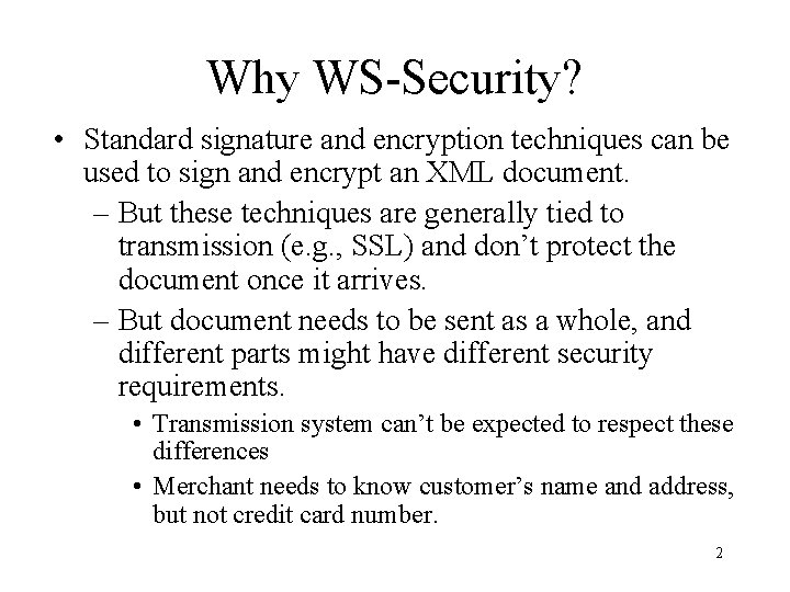 Why WS-Security? • Standard signature and encryption techniques can be used to sign and