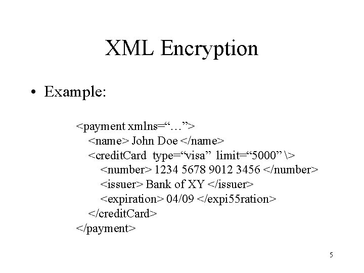 XML Encryption • Example: <payment xmlns=“…”> <name> John Doe </name> <credit. Card type=“visa” limit=“