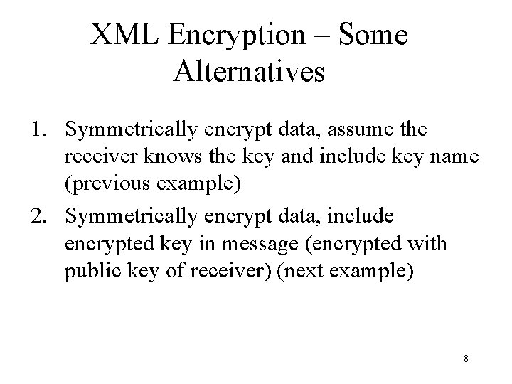 XML Encryption – Some Alternatives 1. Symmetrically encrypt data, assume the receiver knows the