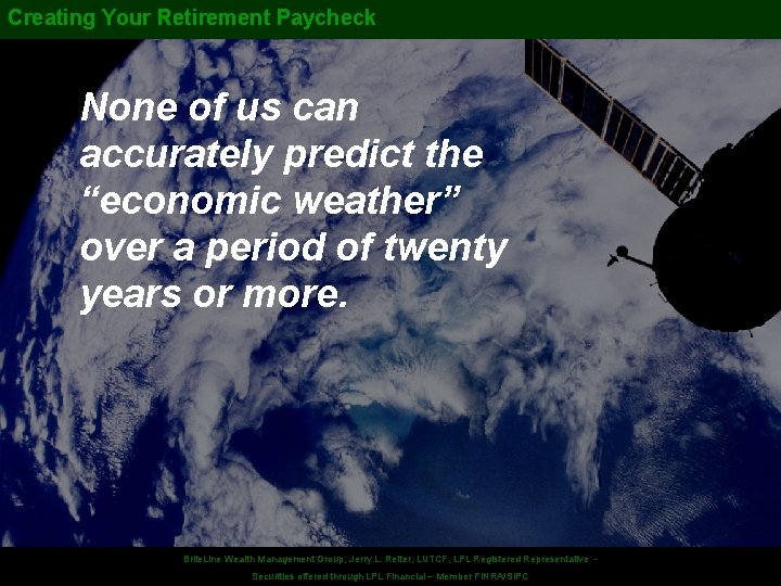 Creating Your Retirement Paycheck None of us can accurately predict the “economic weather” over