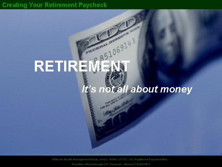 Creating Your Retirement Paycheck RETIREMENT It’s not all about money Securities offered. Wealth through