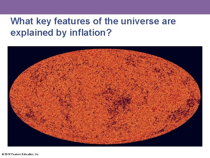 What key features of the universe are explained by inflation? © 2015 Pearson Education,