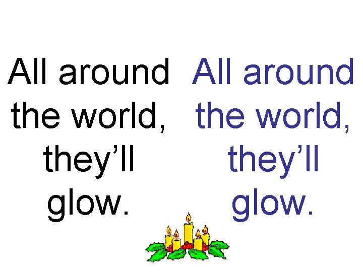 All around the world, they’ll glow. 
