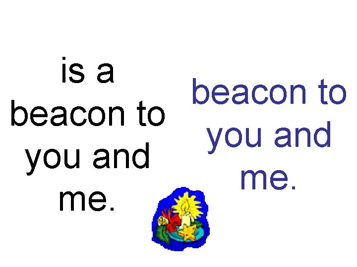 is a beacon to you and me. 