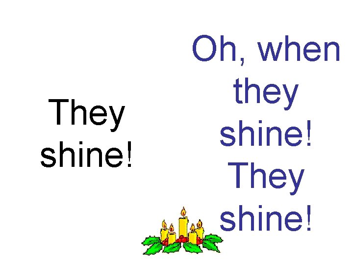 They shine! Oh, when they shine! They shine! 