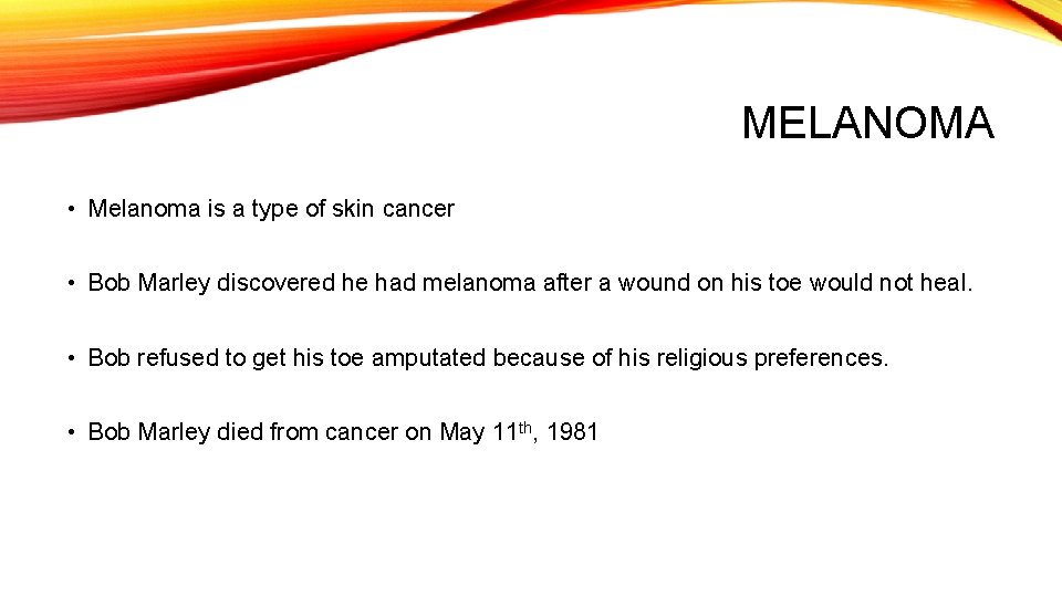 MELANOMA • Melanoma is a type of skin cancer • Bob Marley discovered he