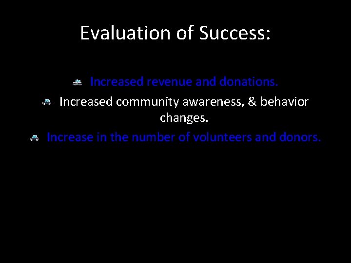 Evaluation of Success: Increased revenue and donations. Increased community awareness, & behavior changes. Increase