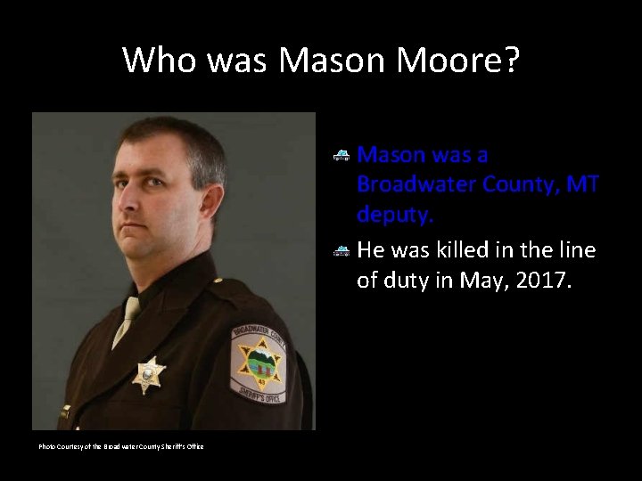 Who was Mason Moore? Mason was a Broadwater County, MT deputy. He was killed