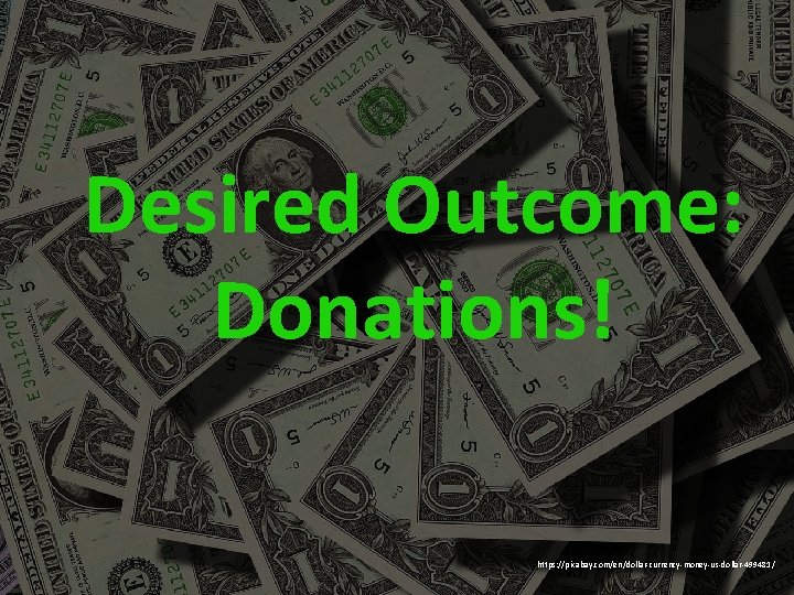 Desired Outcome: Donations! https: //pixabay. com/en/dollar-currency-money-us-dollar-499481/ 